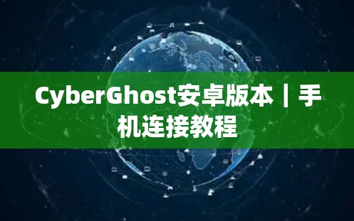 CyberGhost安卓版本|手机连接教程 CyberGhost安卓版本|手机连接教程