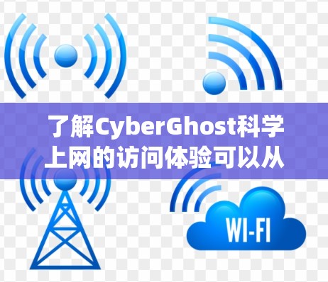 了解CyberGhost科学上网的访问体验可以从以下几个方面进行分析