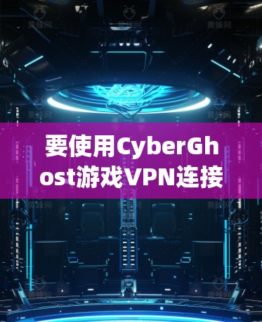 要使用CyberGhost游戏VPN连接到一个加速的网络，以下是一个详细的步骤指南，帮助你全面理解和应用该工具