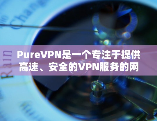 PureVPN是一个专注于提供高速、安全的VPN服务的网站,通常通过网络连接直接访问,而不是通过浏览器或第三方网站。以下是关于 PureVPN官网和下载高速VPN软件的详细信息