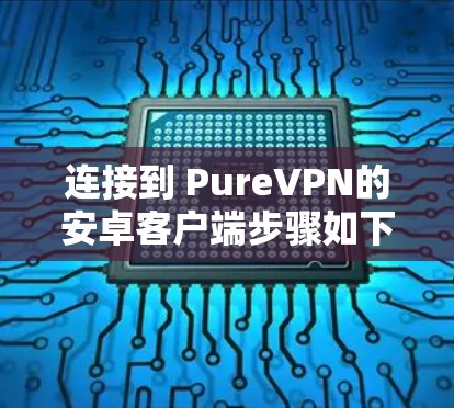 连接到 PureVPN的安卓客户端步骤如下