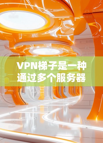 VPN梯子是一种通过多个服务器构建的网络结构,旨在提供稳定的VPN连接。以下是关于VPN梯子的详细分析 VPN梯子是一种通过多个服务器构建的网络结构,旨在提供稳定的VPN连接。以下是关于VPN梯子的详细分析