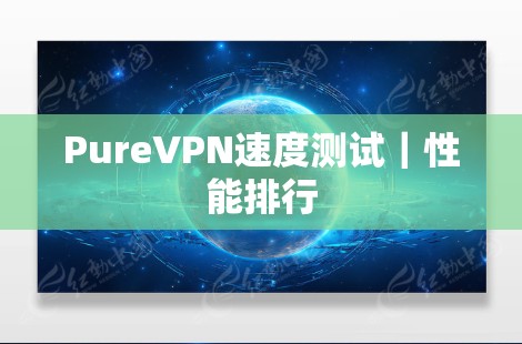 PureVPN速度测试｜性能排行