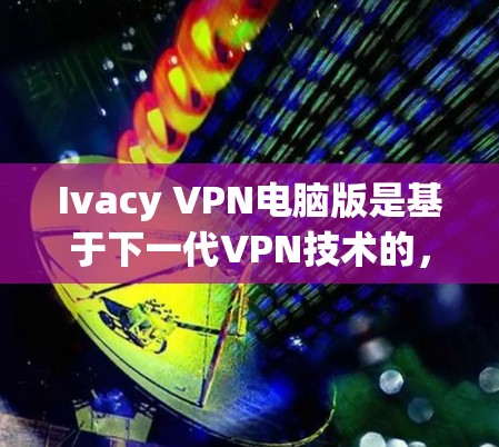 Ivacy VPN电脑版是基于下一代VPN技术的，提供更安全的视频会议和文件传输服务。以下是使用Ivacy VPN电脑版的步骤指南