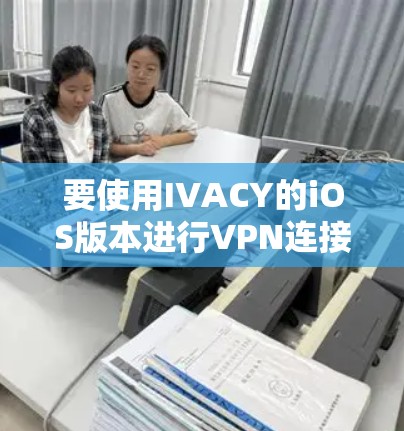要使用IVACY的iOS版本进行VPN连接,按照以下步骤操作