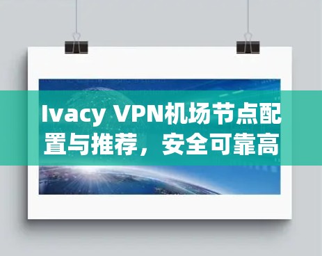 Ivacy VPN机场节点配置与推荐，安全可靠高效解决方案