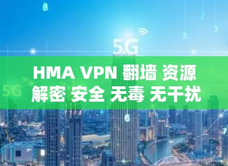 HMA VPN 翻墙 资源 解密 安全 无毒 无干扰