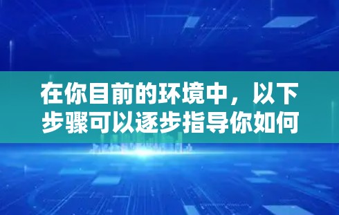 在你目前的环境中,以下步骤可以逐步指导你如何使用高速VPN