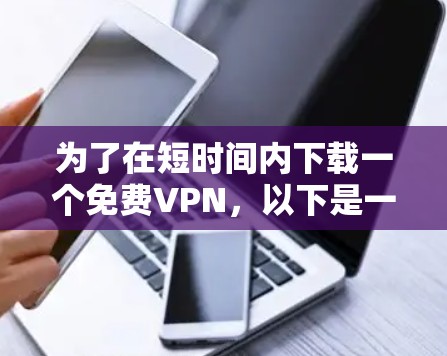 为了在短时间内下载一个免费VPN,以下是一步步的建议