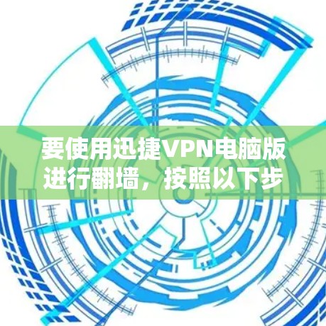要使用迅捷VPN电脑版进行翻墙，按照以下步骤操作