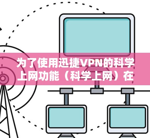 为了使用迅捷VPN的科学上网功能（科学上网）在iOS设备上，您可以按照以下步骤操作