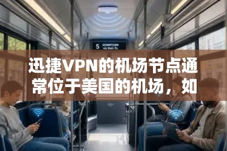 迅捷VPN的机场节点通常位于美国的机场，如纽约、达拉斯、夏威夷等。以下是关于如何找到这些节点和推荐高速服务器的建议