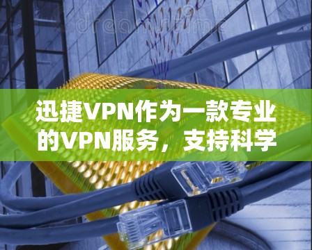 迅捷VPN作为一款专业的VPN服务,支持科学上网功能,能够为用户提供安全、便捷的网络访问体验。以下是迅捷VPN科学上网在海外访问方面的具体情况