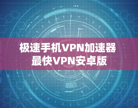 极速手机VPN加速器 最快VPN安卓版
