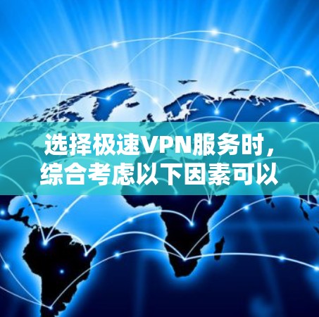 选择极速VPN服务时，综合考虑以下因素可以帮助你找到最适合你的解决方案