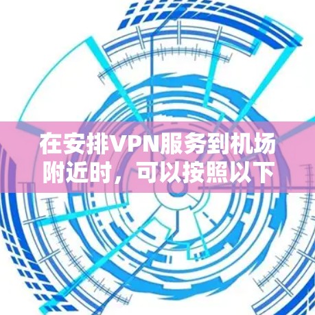 在安排VPN服务到机场附近时，可以按照以下步骤进行
