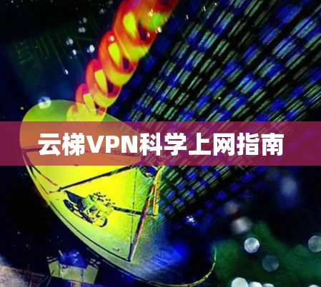 云梯VPN科学上网指南
