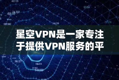 星空VPN是一家专注于提供VPN服务的平台,旨在帮助用户访问网络。以下是关于星空VPN官网和免费VPN软件下载的详细信息