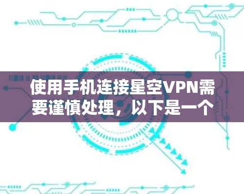 使用手机连接星空VPN需要谨慎处理,以下是一个清晰的步骤指南