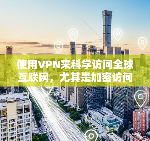 使用VPN来科学访问全球互联网,尤其是加密访问服务器,是受到广泛关注的话题之一。以下是一些关键点和建议,帮助您理解如何使用科学访问工具,同时保护自身安全