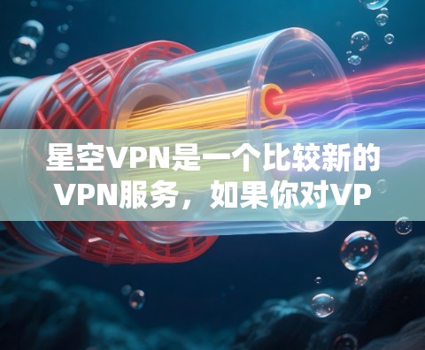 星空VPN是一个比较新的VPN服务，如果你对VPN感兴趣，可以试试星空VPN。星空VPN提供了一种高度的安全和高效的VPN连接方式，适合需要可靠性和高效性的用户
