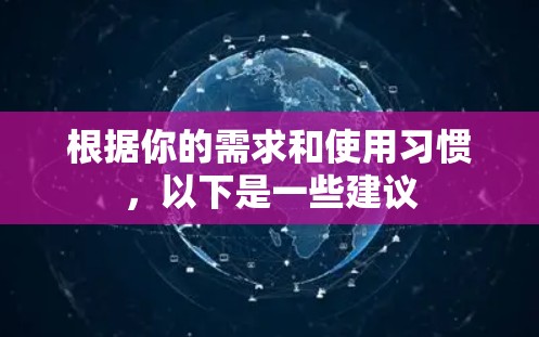 根据你的需求和使用习惯,以下是一些建议