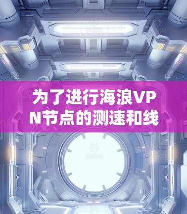 为了进行海浪VPN节点的测速和线路稳定测试,可以按照以下步骤进行