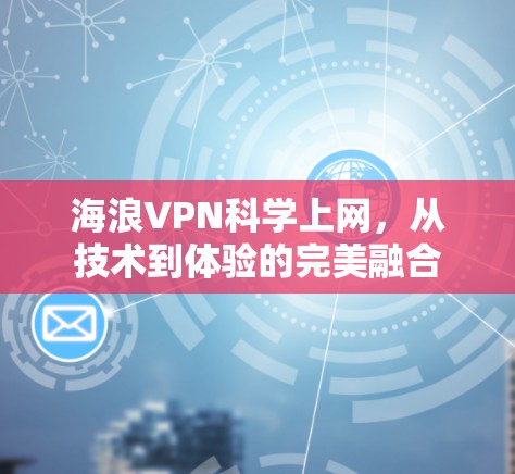 海浪VPN科学上网,从技术到体验的完美融合