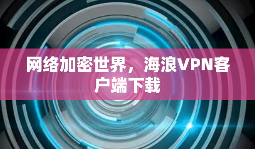 网络加密世界,海浪VPN客户端下载