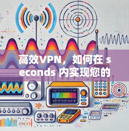 高效VPN,如何在 seconds 内实现您的VPN目标