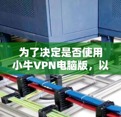 为了决定是否使用小牛VPN电脑版,以下是一个有条理的总结,帮助你做出明智的选择