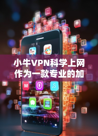 小牛VPN科学上网作为一款专业的加密VPN软件,适合需要加密文件传输或保护隐私的用户。以下是针对您需求的详细解决方案