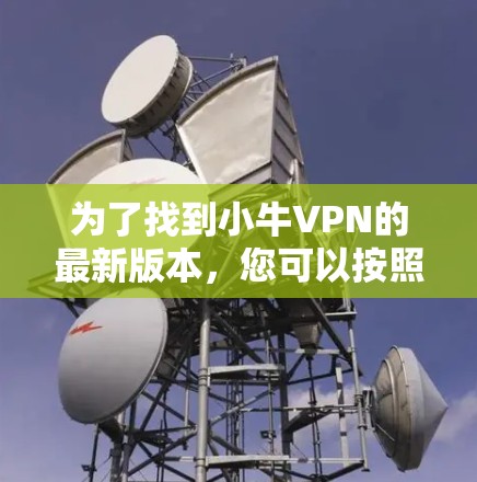为了找到小牛VPN的最新版本,您可以按照以下步骤进行