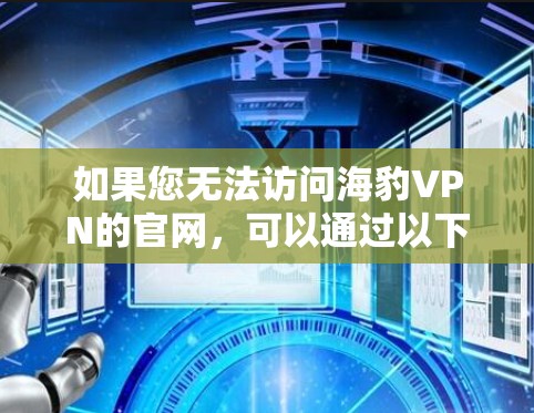 如果您无法访问海豹VPN的官网,可以通过以下步骤找到免费VPN应用