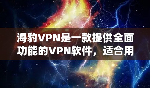 海豹VPN是一款提供全面功能的VPN软件,适合用户在不同网络连接和需求下的需求。以下是其详细功能和使用指南