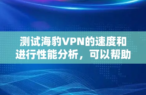 测试海豹VPN的速度和进行性能分析,可以帮助你更好地了解其实际表现。以下是一些步骤和方法,帮助你测试和分析海豹VPN的速度和性能