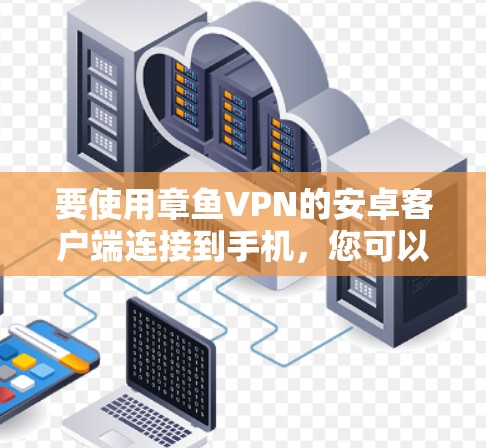要使用章鱼VPN的安卓客户端连接到手机，您可以按照以下步骤操作