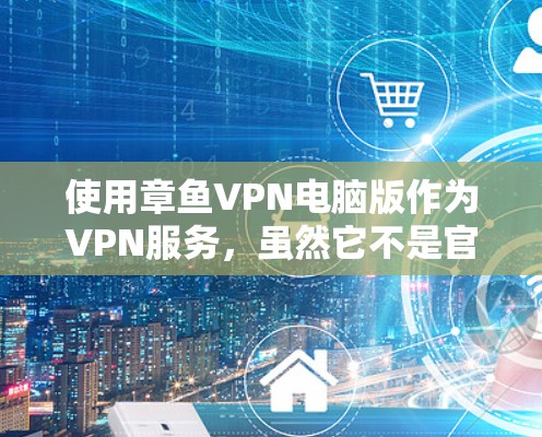 使用章鱼VPN电脑版作为VPN服务,虽然它不是官方服务,但通过合法注册和合理使用可以有效解决网络问题。以下是一步步的指南,帮助您理解和使用章鱼VPN