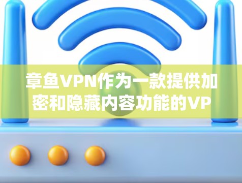 章鱼VPN作为一款提供加密和隐藏内容功能的VPN工具,其在iOS系统上的科学上网功能支持情况如下