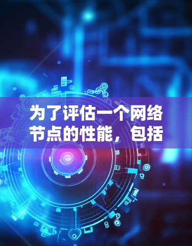 为了评估一个网络节点的性能，包括流量和延迟，可以按照以下步骤进行