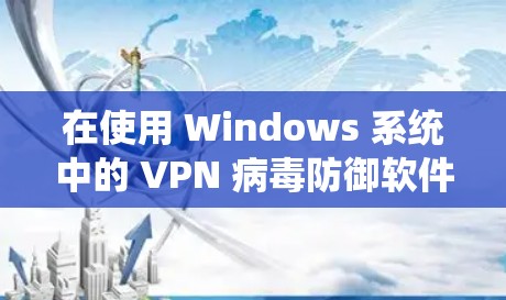 在使用 Windows 系统中的 VPN 病毒防御软件进行远程连接时,可以按照以下步骤操作 在使用 Windows 系统中的 VPN 病毒防御软件进行远程连接时,可以按照以下步骤操作