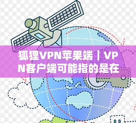 狐狸VPN苹果端|VPN客户端可能指的是在苹果设备上下载或使用某些恶意或虚假的VPN软件,或者可能涉及一些网络攻击或恶意软件。以下是关于如何处理这种情况的建议 狐狸VPN苹果端|VPN客户端可能指的是在苹果设备上下载或使用某些恶意或虚假的VPN软件,或者可能涉及一些网络攻击或恶意软件。以下是关于如何处理这种情况的建议