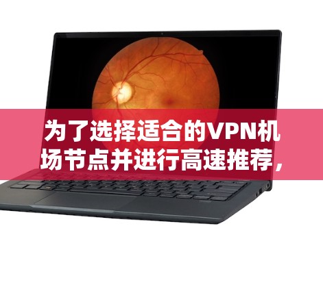 为了选择适合的VPN机场节点并进行高速推荐,以下是一个清晰的步骤指南 为了选择适合的VPN机场节点并进行高速推荐,以下是一个清晰的步骤指南