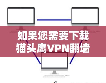 如果您需要下载猫头鹰VPN翻墙软件,建议使用可靠的下载网站,如