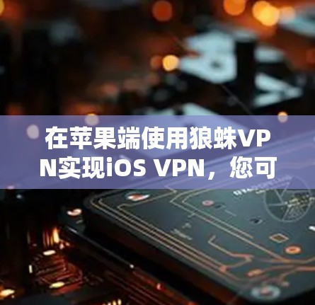 在苹果端使用狼蛛VPN实现iOS VPN,您可以按照以下步骤进行操作,确保顺利连接目标服务器