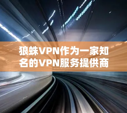 狼蛛VPN作为一家知名的VPN服务提供商,提供了一定的全球测速数据,这些数据通常用于评估其服务器的网络性能。以下是关于狼蛛VPN全球测速的详细分析