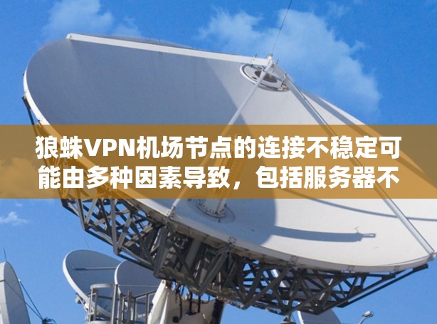 狼蛛VPN机场节点的连接不稳定可能由多种因素导致,包括服务器不稳定、网络延迟、硬件兼容性问题、软件兼容性、配置优化不足、升级版本问题以及支持问题等。为了解决这个问题,可以按照以下步骤进行