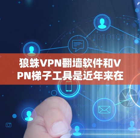 狼蛛VPN翻墙软件和VPN梯子工具是近年来在网络安全领域发展出的两个重要工具,每个都有其独特的功能和应用场景。以下是对这两个工具的详细分析
