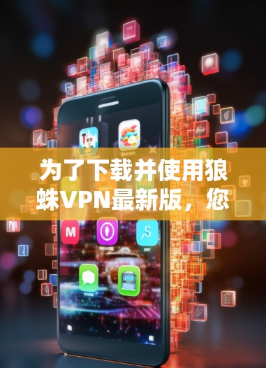为了下载并使用狼蛛VPN最新版，您可以按照以下步骤进行