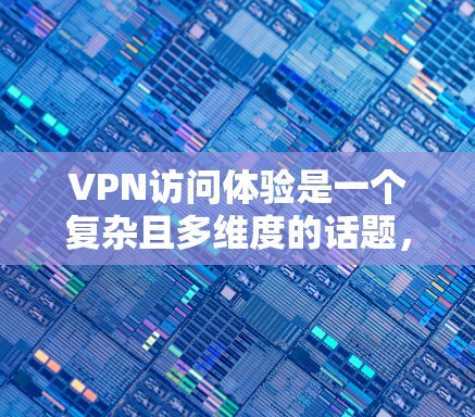 VPN访问体验是一个复杂且多维度的话题,涉及用户的各种需求和因素。以下是一些综合性的分析和建议,帮助您更好地理解VPN的使用体验